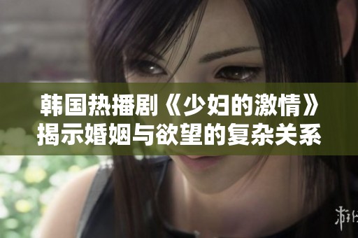 韩国热播剧《少妇的激情》揭示婚姻与欲望的复杂关系