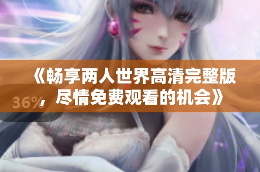 《畅享两人世界高清完整版，尽情免费观看的机会》
