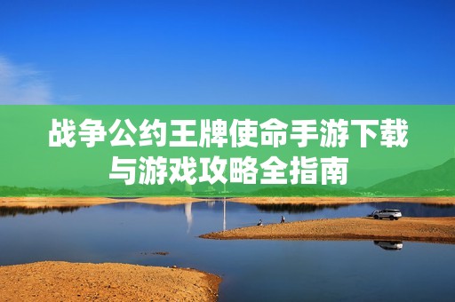 战争公约王牌使命手游下载与游戏攻略全指南