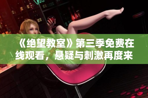 《绝望教室》第三季免费在线观看，悬疑与刺激再度来袭