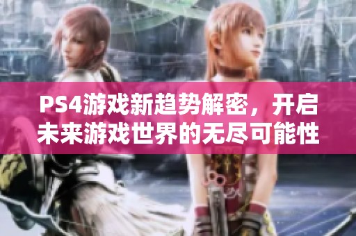 PS4游戏新趋势解密，开启未来游戏世界的无尽可能性