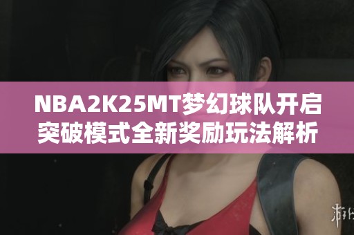 NBA2K25MT梦幻球队开启突破模式全新奖励玩法解析
