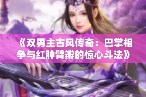 《双男主古风传奇：巴掌相争与红肿臂瓣的惊心斗法》