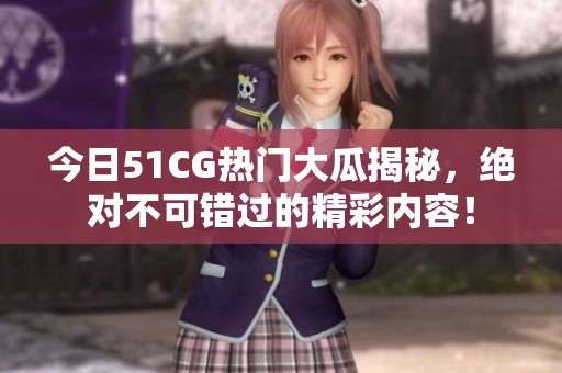今日51CG热门大瓜揭秘，绝对不可错过的精彩内容！