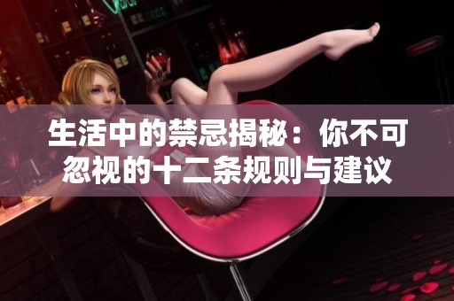 生活中的禁忌揭秘：你不可忽视的十二条规则与建议