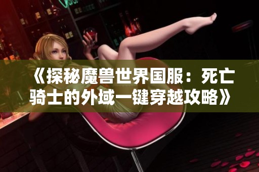 《探秘魔兽世界国服：死亡骑士的外域一键穿越攻略》