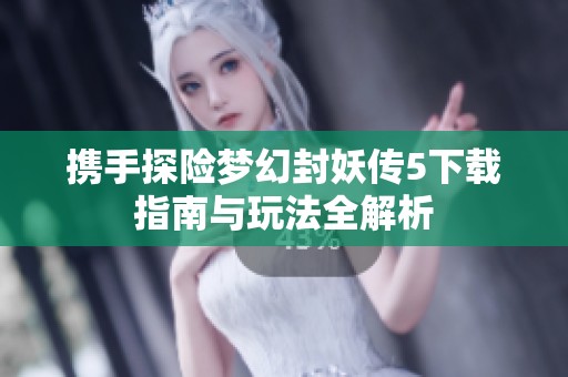 携手探险梦幻封妖传5下载指南与玩法全解析