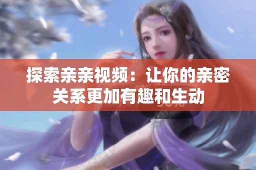 探索亲亲视频：让你的亲密关系更加有趣和生动