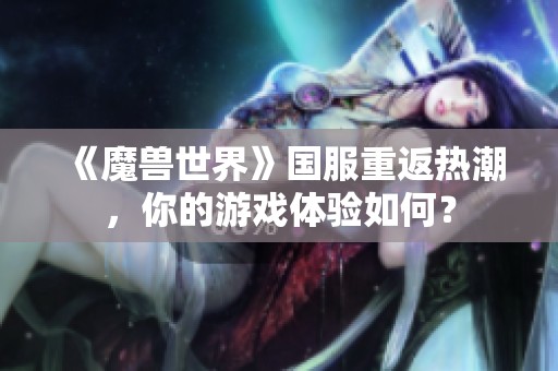 《魔兽世界》国服重返热潮，你的游戏体验如何？