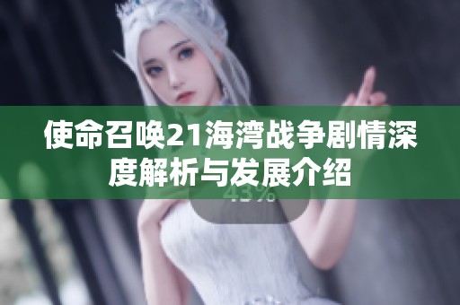 使命召唤21海湾战争剧情深度解析与发展介绍