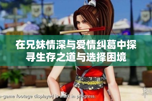 在兄妹情深与爱情纠葛中探寻生存之道与选择困境