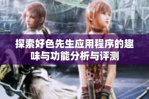 探索好色先生应用程序的趣味与功能分析与评测