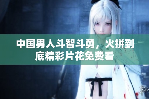 中国男人斗智斗勇，火拼到底精彩片花免费看