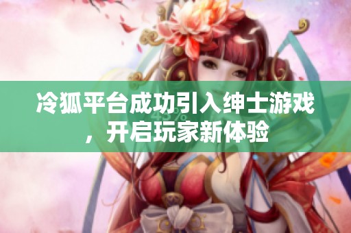 冷狐平台成功引入绅士游戏，开启玩家新体验