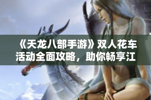 《天龙八部手游》双人花车活动全面攻略，助你畅享江湖浪漫之旅！