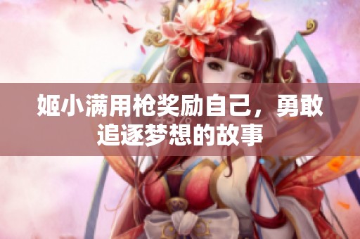 姬小满用枪奖励自己，勇敢追逐梦想的故事