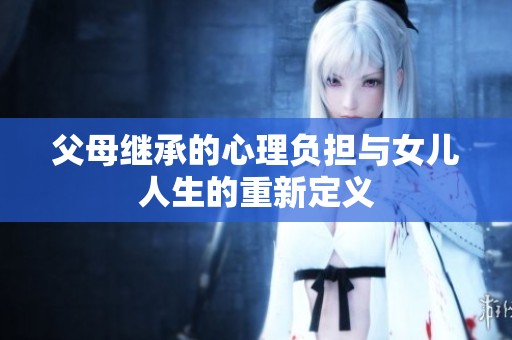 父母继承的心理负担与女儿人生的重新定义