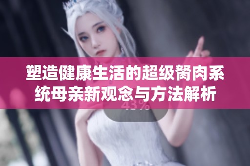 塑造健康生活的超级胬肉系统母亲新观念与方法解析