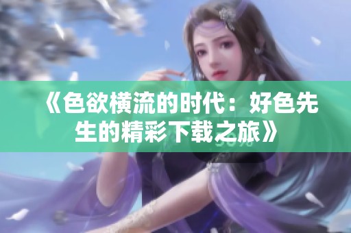 《色欲横流的时代：好色先生的精彩下载之旅》