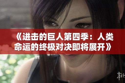 《进击的巨人第四季：人类命运的终极对决即将展开》