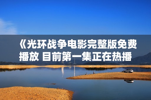 《光环战争电影完整版免费播放 目前第一集正在热播中》