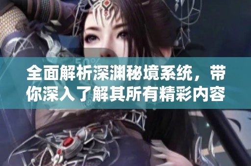 全面解析深渊秘境系统，带你深入了解其所有精彩内容与玩法技巧