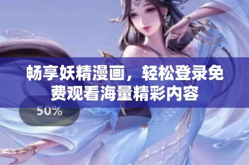 畅享妖精漫画，轻松登录免费观看海量精彩内容