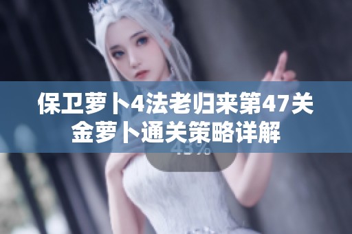 保卫萝卜4法老归来第47关金萝卜通关策略详解