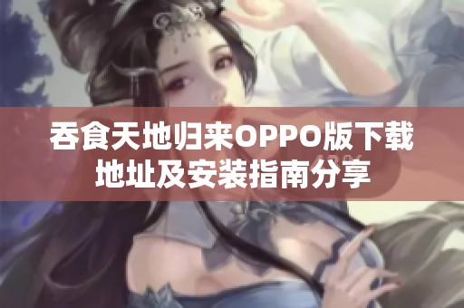 吞食天地归来OPPO版下载地址及安装指南分享