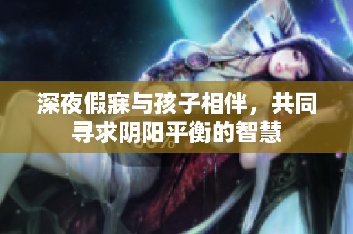 深夜假寐与孩子相伴，共同寻求阴阳平衡的智慧