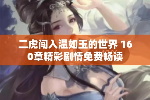 二虎闯入温如玉的世界 160章精彩剧情免费畅读