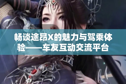 畅谈途昂X的魅力与驾乘体验——车友互动交流平台