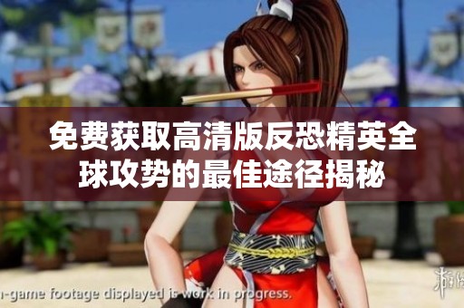 免费获取高清版反恐精英全球攻势的最佳途径揭秘