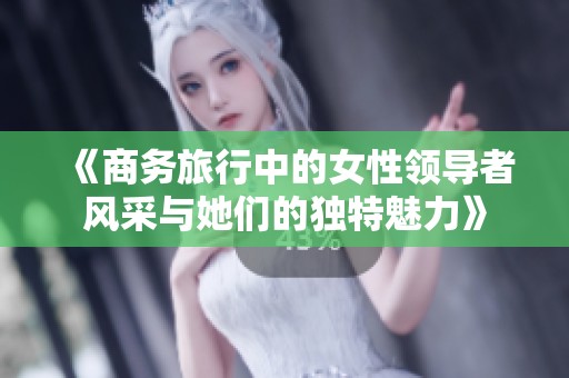 《商务旅行中的女性领导者风采与她们的独特魅力》