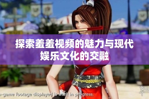 探索羞羞视频的魅力与现代娱乐文化的交融