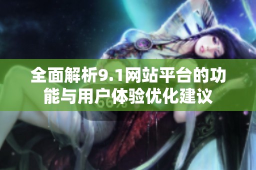 全面解析9.1网站平台的功能与用户体验优化建议