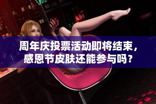 周年庆投票活动即将结束，感恩节皮肤还能参与吗？