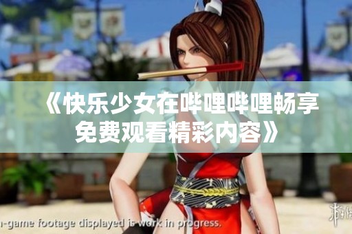 《快乐少女在哔哩哔哩畅享免费观看精彩内容》