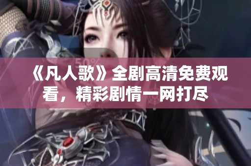 《凡人歌》全剧高清免费观看，精彩剧情一网打尽