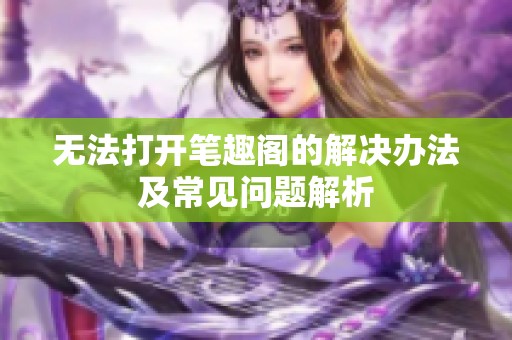 无法打开笔趣阁的解决办法及常见问题解析