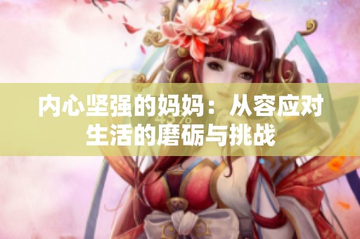 内心坚强的妈妈：从容应对生活的磨砺与挑战
