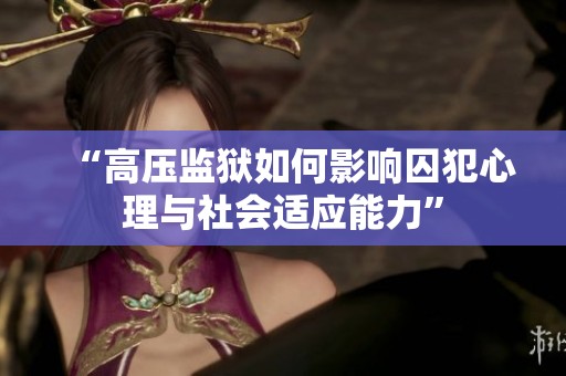 “高压监狱如何影响囚犯心理与社会适应能力”