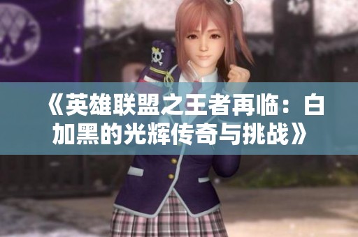 《英雄联盟之王者再临：白加黑的光辉传奇与挑战》