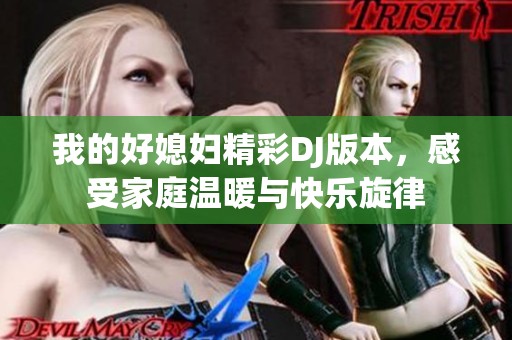 我的好媳妇精彩DJ版本，感受家庭温暖与快乐旋律