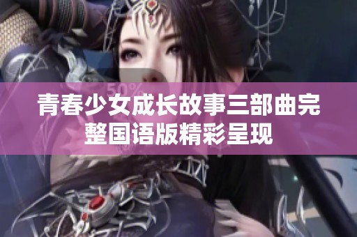 青春少女成长故事三部曲完整国语版精彩呈现
