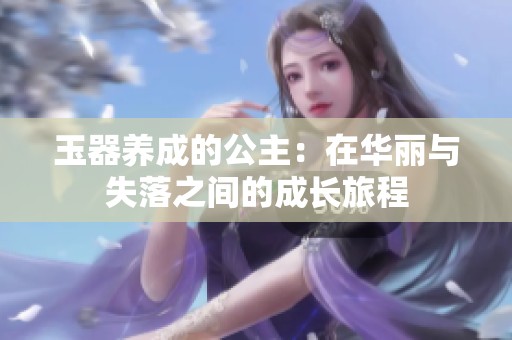 玉器养成的公主：在华丽与失落之间的成长旅程