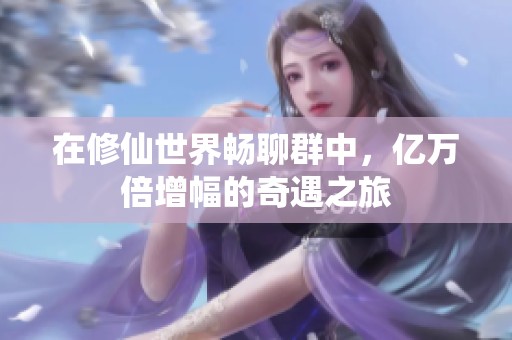 在修仙世界畅聊群中，亿万倍增幅的奇遇之旅