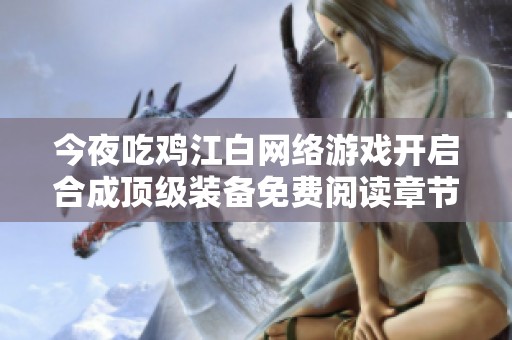 今夜吃鸡江白网络游戏开启合成顶级装备免费阅读章节无广告