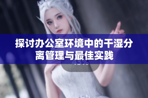 探讨办公室环境中的干湿分离管理与最佳实践