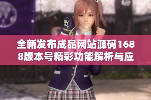 全新发布成品网站源码1688版本号精彩功能解析与应用指南